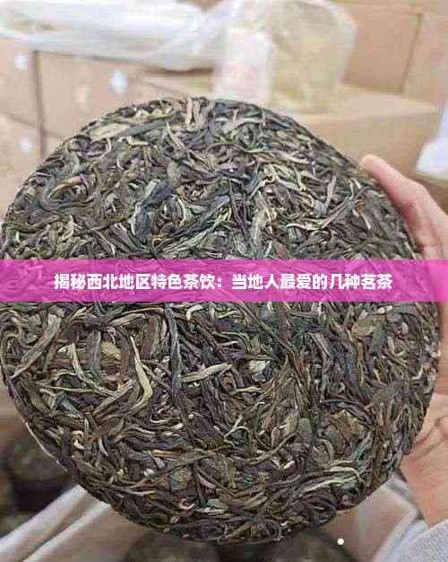揭秘西北地区特色茶饮：当地人更爱的几种茗茶