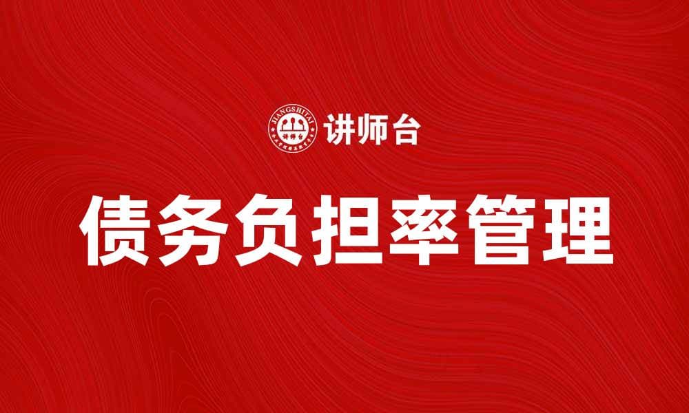 了解债务负担率对个人财务的影响与管理方法