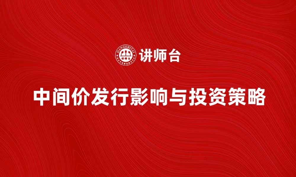 中间价发行对市场的影响与投资策略分析