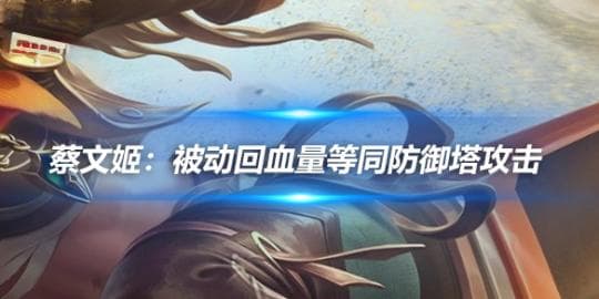 蔡文姬攻略：被动回血量等同防御塔攻击