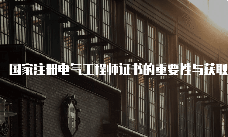国家注册电气工程师证书的重要性与获取流程