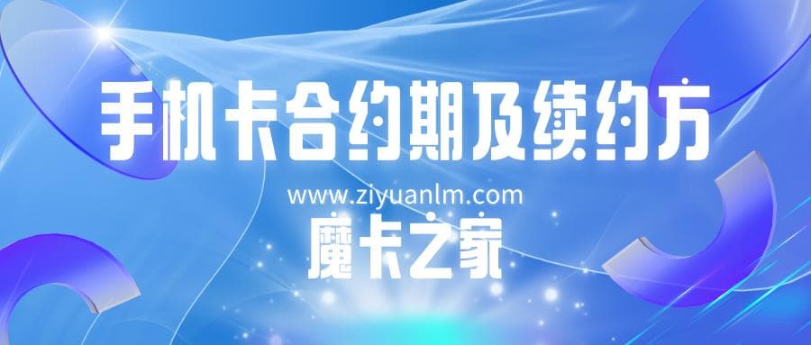 手机卡合约期及续约方式全解析：保持通信服务的连续性！
