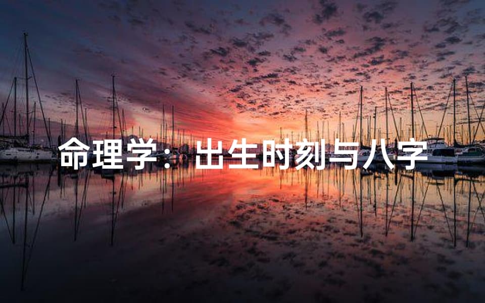 命理学：出生时刻与八字测算的奥秘