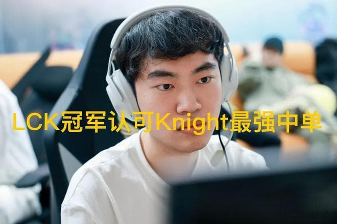 LCK世界冠军认可Knight图，LPL最强中单，黑粉却不满意