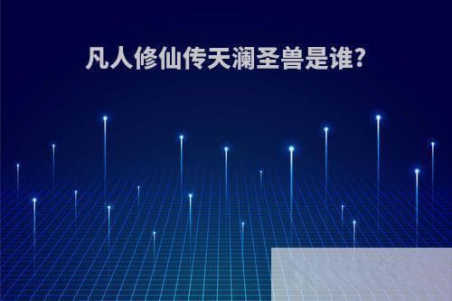 凡人修仙传天澜圣兽是谁?(凡人修仙传天澜圣兽是谁打的)