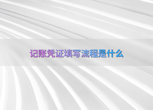 记账凭证填写流程是什么