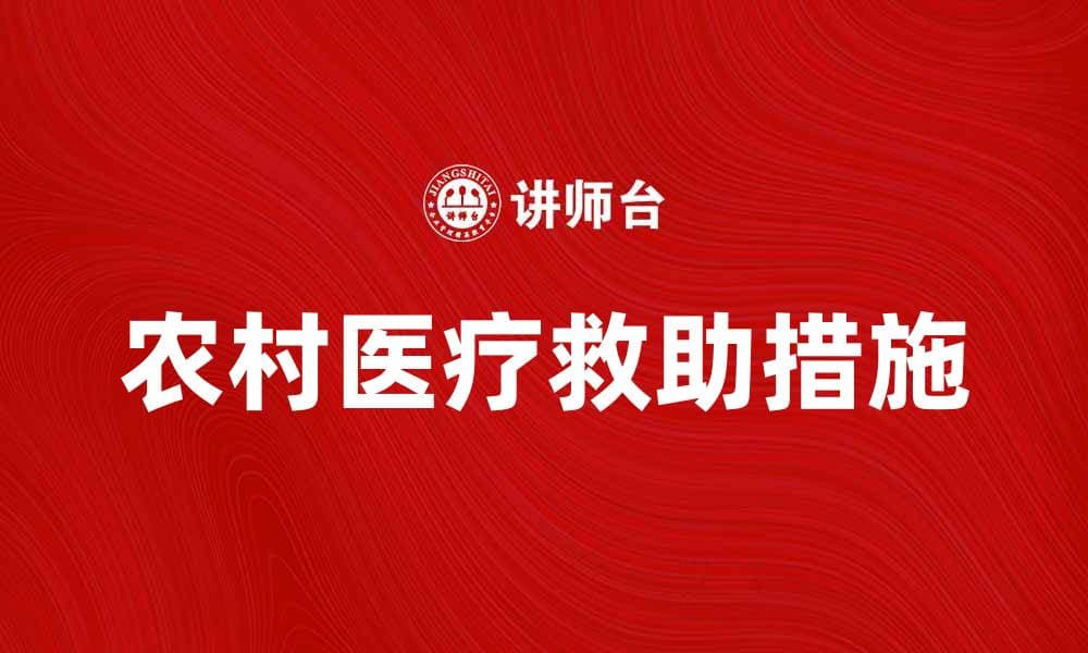 农村医疗救助：提升乡村健康水平的关键措施