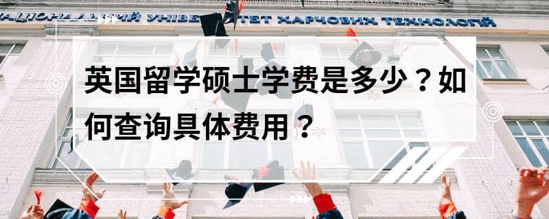 英国留学硕士学费是多少？如何查询具体费用？