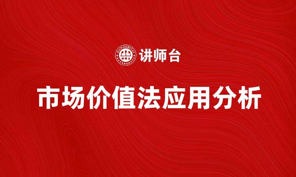 市场价值法在资产评估中的应用与优势分析