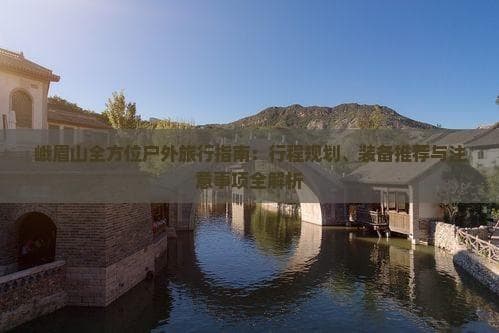 峨眉山全方位户外旅行指南：行程规划、装备推荐与注意事项全解析