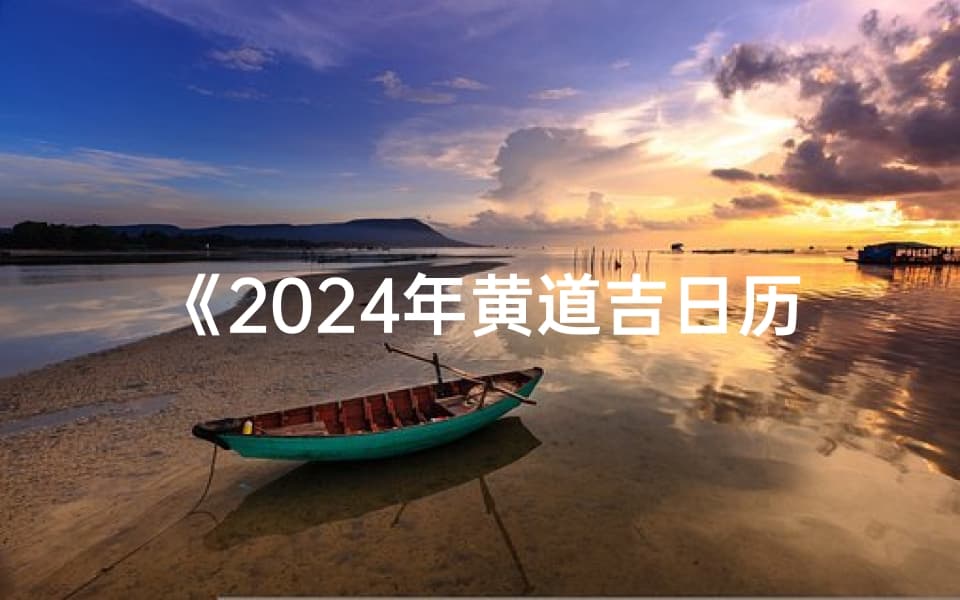 2024年黄道吉日历：农历吉时精选指南