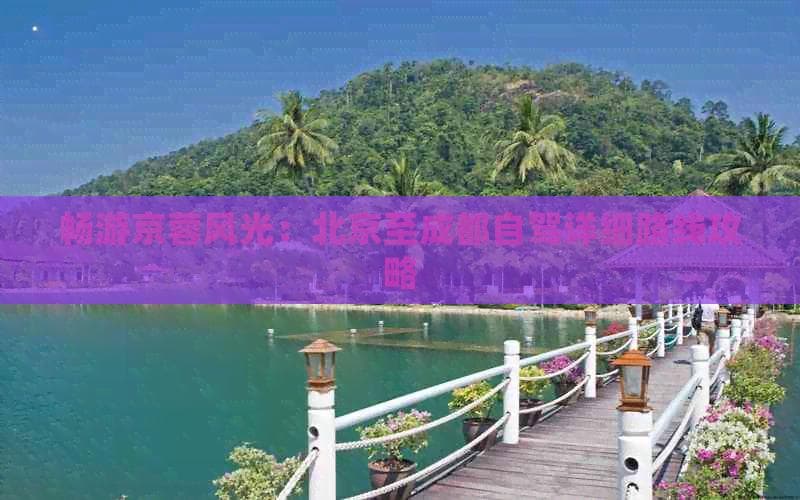 畅游京蓉风光：北京至成都自驾详细路线攻略