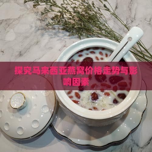 探究马来西亚燕窝价格走势与影响因素