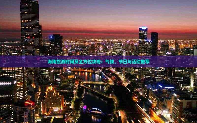 海南旅游全攻略：最佳时间、景点推荐及注意事项