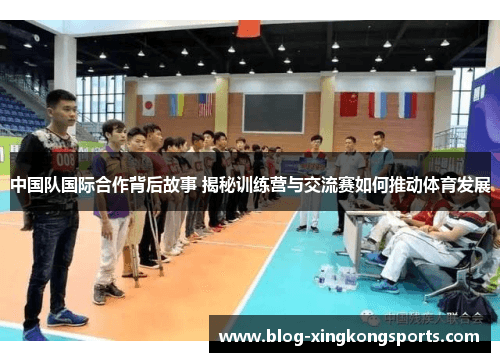 中国队国际合作背后故事 揭秘训练营与交流赛如何推动体育发展