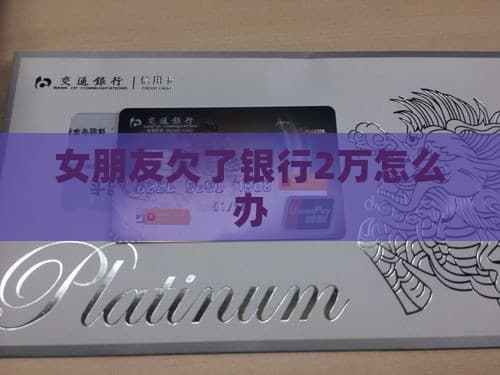 女朋友欠了银行2万怎么办？从债务处理到婚姻责任全解析