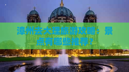 漳州去大理旅游攻略：景点有哪些推荐？