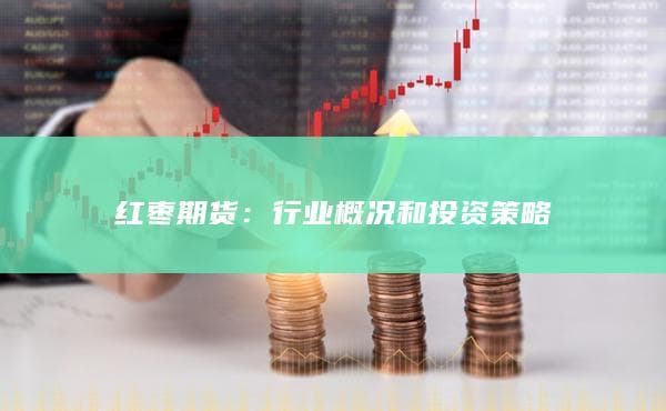 红枣期货投资攻略：四大策略应对市场风险