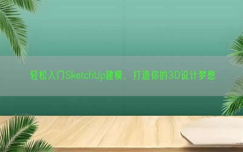 轻松入门SketchUp建模，打造你的3D设计梦想