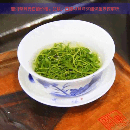 普洱茶月光白的价格，品质，口感以及购买建议全方位解析