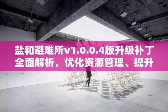 《盐和避难所》v1.0.0.4版补丁详解：优化资源管理与战斗系统