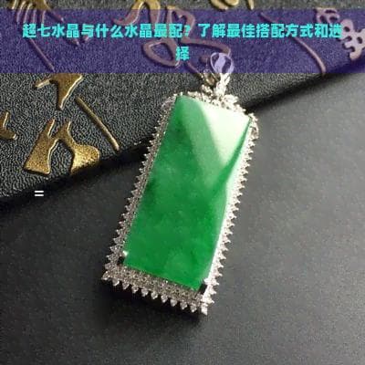 超七水晶与什么水晶最配？了解更佳搭配方式和选择