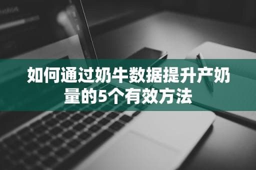 如何通过奶牛数据提升产奶量的5个有效方法
