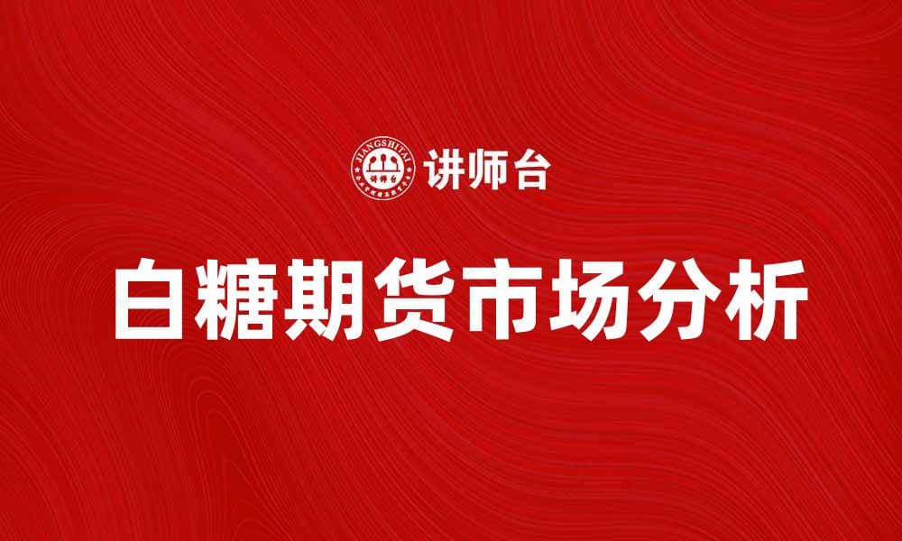 白糖期货市场深度解析：供需关系、价格影响因素与投资策略