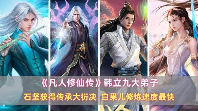 《凡人修仙传》韩立九大弟子：石坚获得传承大衍诀，白果儿修炼速度最快