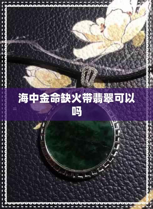 海中金命缺火带翡翠可以吗