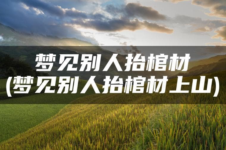 梦见抬棺材上山：弗洛伊德理论下的心理解读