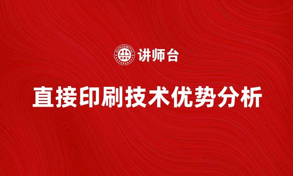 直接印刷技术带来的高效与环保优势分析