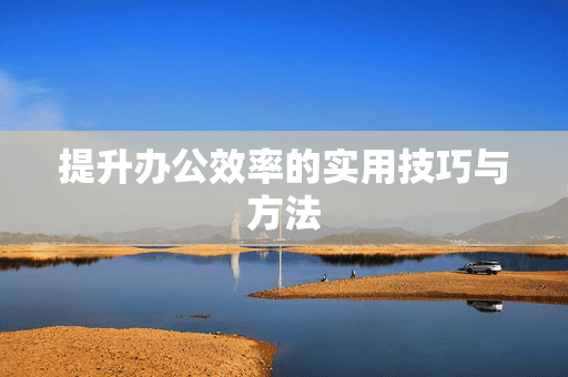 提升办公效率的实用技巧与方法