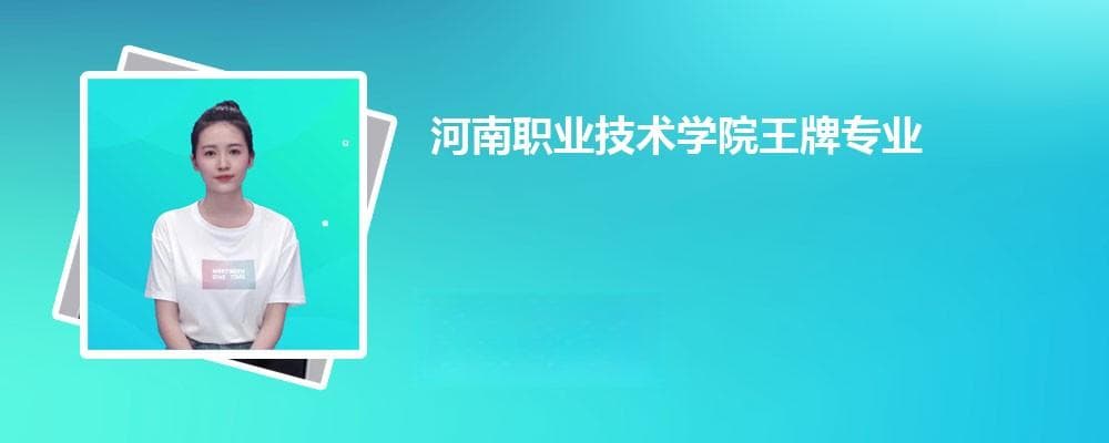 2024年河南职业技术学院王牌专业排名及开设专业名单