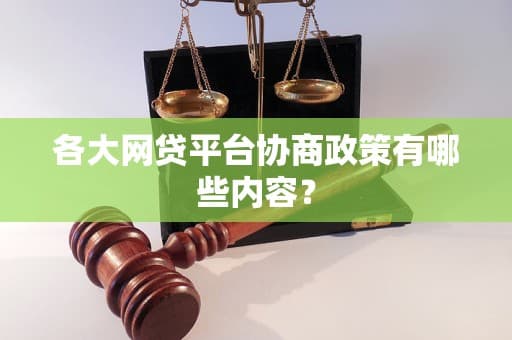各大网贷平台协商政策有哪些内容？