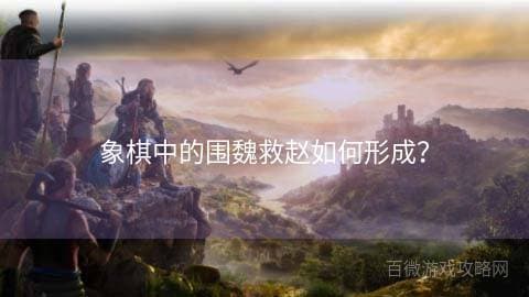 象棋中的围魏救赵如何形成？