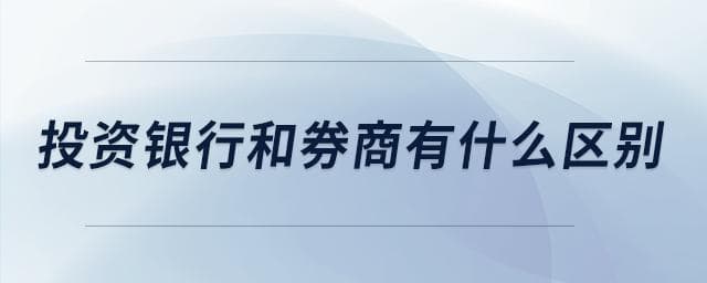 投资银行和券商有什么区别？