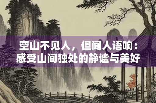 空山不见人，但闻人语响：感受山间独处的静谧与美好