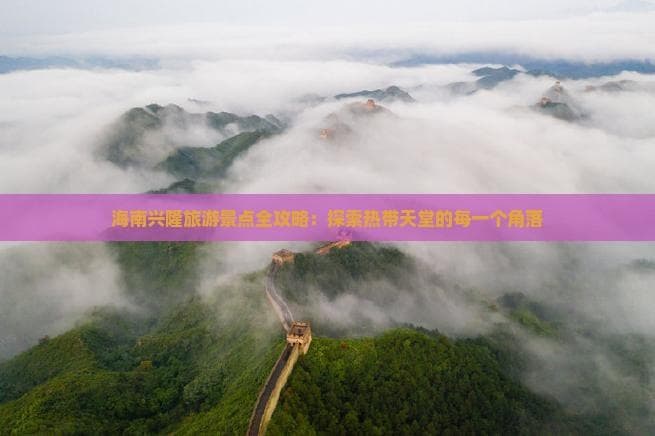 海南兴隆旅游景点全攻略：探索热带天堂的每一个角落
