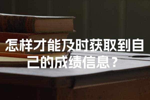 怎样才能及时获取到自己的成绩信息？