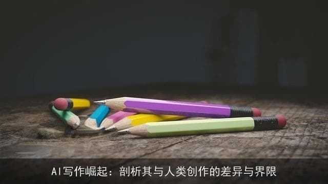 AI写作崛起：剖析其与人类创作的差异与界限