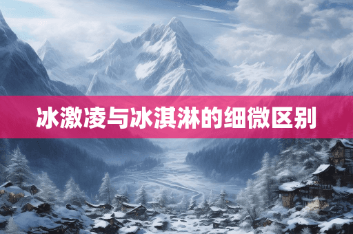 冰激凌与冰淇淋的细微区别