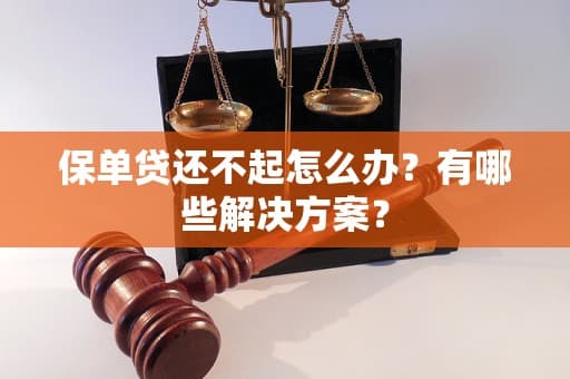保单贷还不起怎么办？有哪些解决方案？