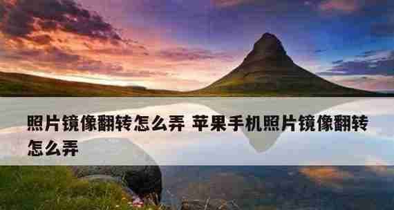 手机怎么镜像翻转图片（利用手机应用实现翻转图片的方法）