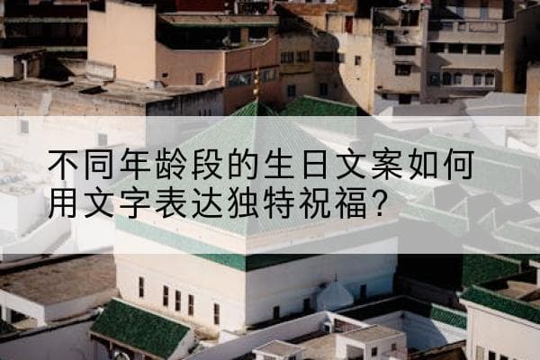 不同年龄段的生日文案如何用文字表达独特祝福？