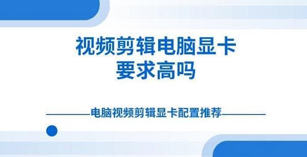 视频剪辑电脑显卡要求高吗？不同需求下的显卡配置推荐