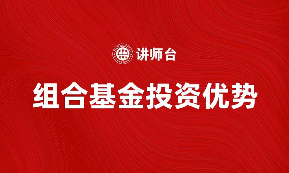 组合基金产品的投资优势与选择指南