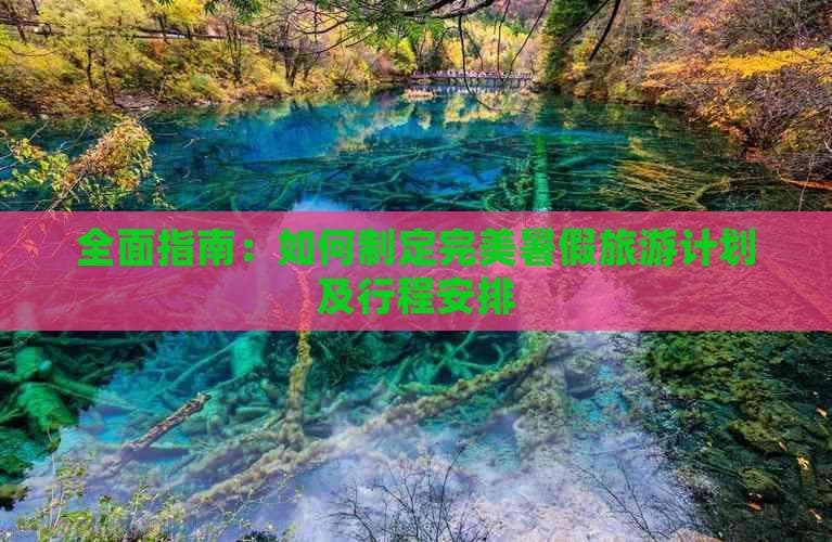 全面指南：如何制定完美暑假旅游计划及行程安排