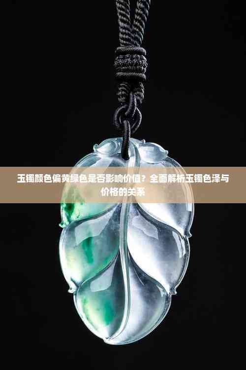 玉镯颜色偏黄绿色是否影响价值？全面解析玉镯色泽与价格的关系