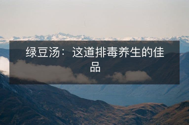 绿豆汤：这道排毒养生的佳品